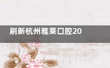 刷新杭州雅莱口腔2024价格表发布：种植牙及牙齿矫正具体费用全方面查询