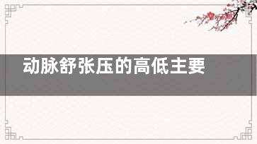 动脉舒张压的高低主要反映什么(动脉舒张压的高低)