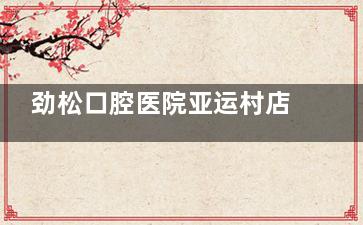 劲松口腔医院亚运村店电话速存！010-8811798_24小时在线解答牙痛/矫正/种植预约难题