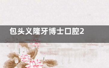 包头义隆牙博士口腔2024价格表更新：种植牙3000元起、牙齿矫正19800元起、洗牙80元起