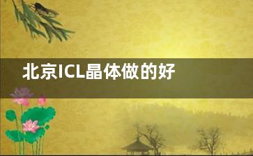 北京ICL晶体做的好的医院名单：民众/普瑞华德/熙仁上榜，熊瑛、范建国医生主刀技术强！