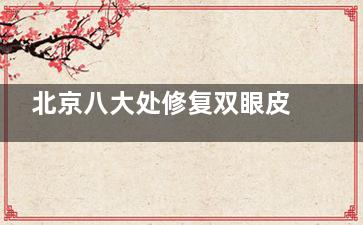 北京八大处修复双眼皮可靠吗？靳小雷、王太玲等20年经验医师亲诊，满意度解析