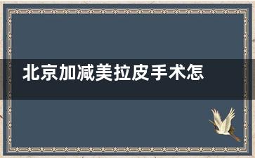 北京加减美拉皮手术怎么样？真实口碑解析：19800元起，黄寅守团队专研V9提升技术~