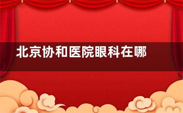 北京协和医院眼科在哪个院区？据了解，医院在东院和西院都有开诊眼科，东院看疑难西院做激光！