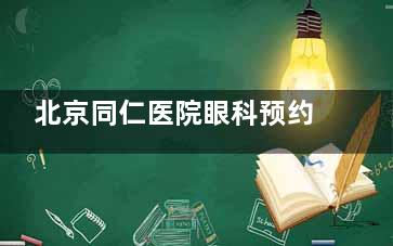 北京同仁医院眼科预约电话010，24小时在线咨询，医师号源紧张速抢！