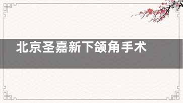 北京圣嘉新下颌角手术会翻车吗？邱立东医生无负面，技术及真实实例分享