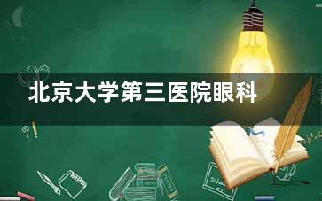 北京大学第三医院眼科2025价格表查询：近视14000元起、青光眼3800元起、OK镜6000元起