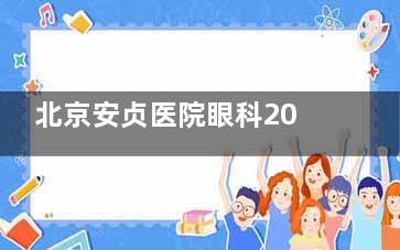 北京安贞医院眼科2025价格表来袭：近视13500元起、青光眼2500元起、白内障4800元起