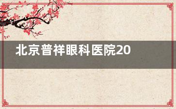 北京普祥眼科医院2025价格表出炉!半飞秒/全飞秒/ICL晶体植入价格揭晓
