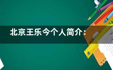 北京王乐今个人简介：擅长眼球震颤手术，号源紧张建议提前一周预约挂号！