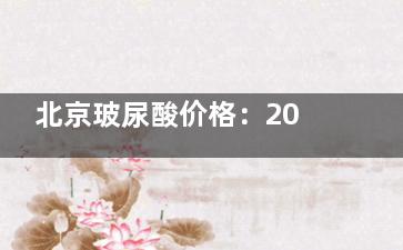北京玻尿酸价格：2000元起选国产，4000元起挑进口，5000元起改善轮廓性价比较高！