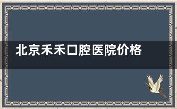 北京禾禾口腔医院价格表,种植牙3800元起、隐形矫正20000元起、补牙200元起、牙冠800元起!