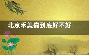 北京禾美嘉到底好不好？附医院简介和预约挂号攻略，给纠结的你一个参考