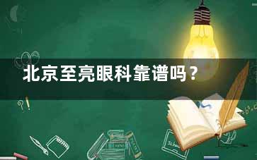 北京至亮眼科靠谱吗？从资质认证、医师团队、诊疗技术、服务体系、收费标准等方面来看很靠谱