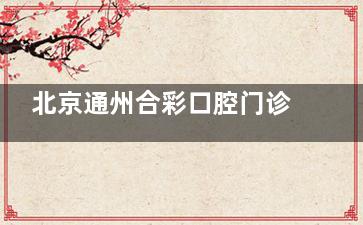 北京通州合彩口腔门诊的收费标准解析：患者如何选择适合自己的治疗方案！