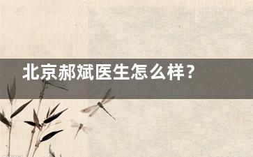 北京郝斌医生怎么样？20年整形经验，眼部、鼻部、自体脂肪项目全擅长，口碑棒/满意度较高！