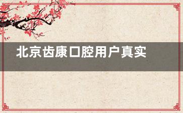 北京齿康口腔用户真实评价：服务态度怎样？价目表是否透明？怎么坐车比较方便？