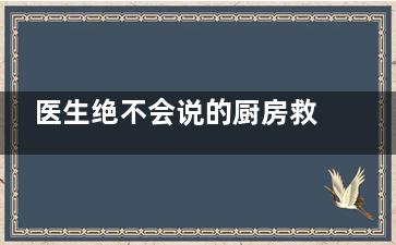 医生绝不会说的厨房救命6宝,医生厨子