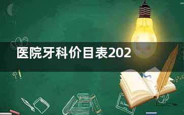 医院牙科价目表2024年全新发布!种植牙/拔牙/补牙/正畸等项目收费标准均有~