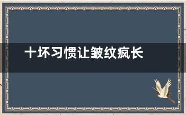 十坏习惯让皱纹疯长