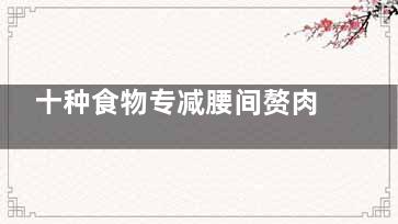 十种食物专减腰间赘肉帮你吃出小蛮腰
