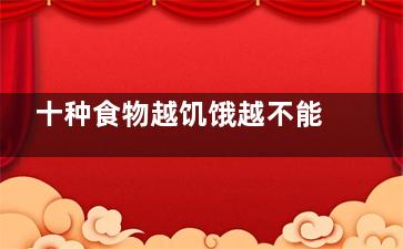 十种食物越饥饿越不能吃(什么食物耐饥饿)