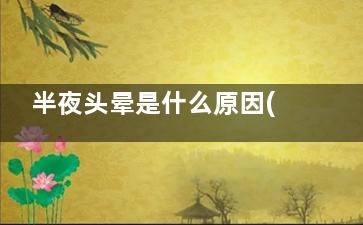 半夜头晕是什么原因(半夜头晕是什么症状)