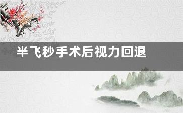 半飞秒手术后视力回退怎么办？文内详解原因、应对措施以及预防方法！