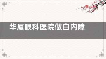 华厦眼科医院做白内障技术好不好？好，华厦眼科白内障技术杠杠的!