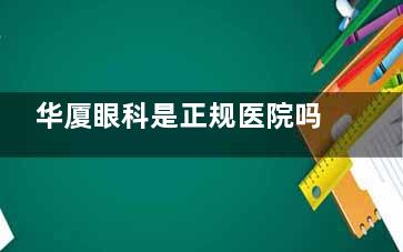 华厦眼科是正规医院吗？是！在国内多地都有分院/口碑好/技术娴熟/开展项目多/价格还实惠！