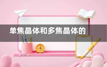 单焦晶体和多焦晶体的优缺点分析，清晰度/价格/功能及适用人群对比一览