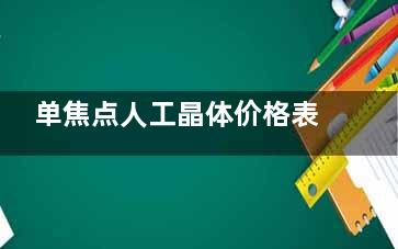单焦点人工晶体价格表：美国眼力健、美国爱尔康、德国蔡司等价格