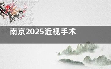 南京2025近视手术价格表：全飞秒1.8万，ICL植入2.5万！