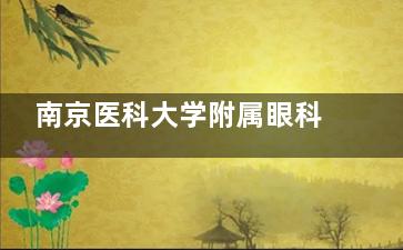 南京医科大学附属眼科医院2025价格表:近视眼9800元起、白内障4800元起、角膜塑形镜5800元起