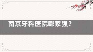 南京牙科医院哪家强？美奥/德牙/茀莱堡等10家牙科资质正规种植牙价格香技术稳
