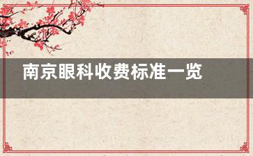 南京眼科收费标准一览!近视/白内障/角膜塑形镜收费标准公开