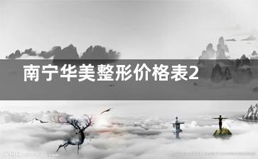 南宁华美整形价格表2026版！整形/美肤/微整收费透明，口碑反馈全解析