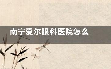南宁爱尔眼科医院怎么样？连锁口腔机构/设备新型并完善/口碑好