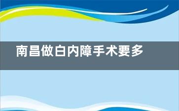 南昌做白内障手术要多少钱？超声乳化白内障手术5500起，激光白内障手术14000元起
