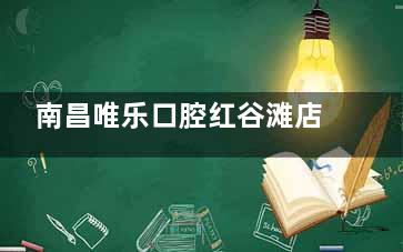 南昌唯乐口腔红谷滩店怎么样!周边患者都对这里好评颇多！