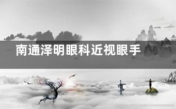南通泽明眼科近视眼手术收费价格表公开，半飞秒11800+全飞秒15200+都划算！