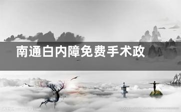 南通白内障免费手术政策介绍，2025年这些情况或可申请免费手术点击了解！