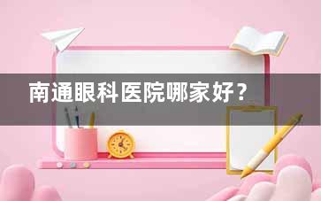 南通眼科医院哪家好？南通泽明与威沃眼科近视手术及白内障手术做的都不错
