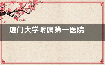 厦门大学附属第一医院眼科2025价格表公布：近视12500元起、白内障4600元起、青光眼3500元起