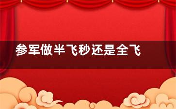 参军做半飞秒还是全飞秒？全飞秒2mm微切口vs半飞秒18mm角膜瓣，眼部条件+兵种需求才是关键！