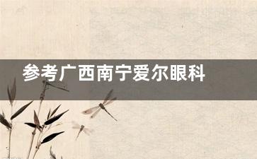 参考广西南宁爱尔眼科口碑前，先理清这两点：可靠吗？成果怎么样？