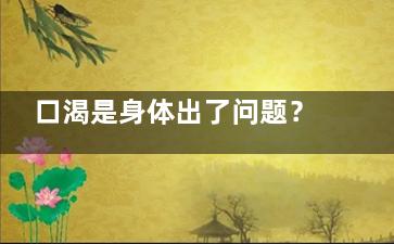 口渴是身体出了问题？总是口渴或是疾病在作祟,口渴有可能是哪些病
