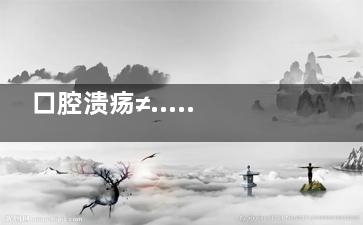 口腔溃疡≠......口腔溃疡与什么有关