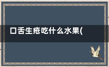口舌生疮吃什么水果(口舌生疮吃什么食物好)