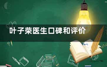 叶子荣医生口碑和评价如何？有30年临床经验、做自然妈生鼻、缩胸手术都擅长、技术+口碑双在线~